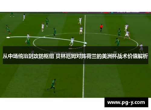 从中场统治到攻防枢纽 贝林厄姆对阵荷兰的美洲杯战术价值解析 从中场统治到攻防枢纽 贝林厄姆对阵荷兰的美洲杯战术价值解析