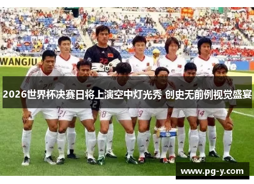 2026世界杯决赛日将上演空中灯光秀 创史无前例视觉盛宴