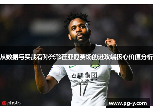 从数据与实战看孙兴慜在亚冠赛场的进攻端核心价值分析