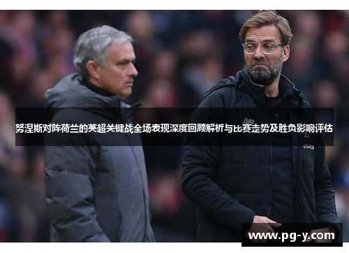 努涅斯对阵荷兰的英超关键战全场表现深度回顾解析与比赛走势及胜负影响评估 努涅斯对阵荷兰的英超关键战全场表现深度回顾解析与比赛走势及胜负影响评估