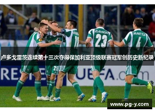 卢多戈雷茨连续第十三次夺得保加利亚顶级联赛冠军创历史新纪录 卢多戈雷茨连续第十三次夺得保加利亚顶级联赛冠军创历史新纪录