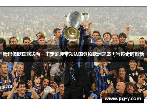 姆巴佩欧国联决赛一击定乾坤带领法国登顶欧洲之巅再写传奇时刻新 姆巴佩欧国联决赛一击定乾坤带领法国登顶欧洲之巅再写传奇时刻新