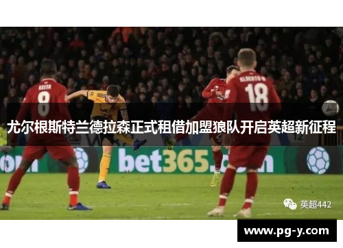 尤尔根斯特兰德拉森正式租借加盟狼队开启英超新征程 尤尔根斯特兰德拉森正式租借加盟狼队开启英超新征程