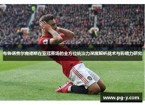 布鲁诺费尔南德斯在亚冠赛场的全方位统治力深度解析战术与影响力研究