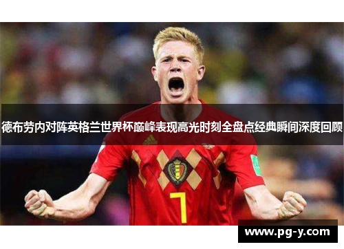 德布劳内对阵英格兰世界杯巅峰表现高光时刻全盘点经典瞬间深度回顾