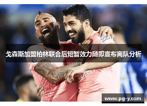 戈森斯加盟柏林联合后短暂效力随即宣布离队分析