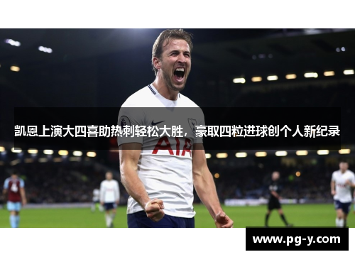 凯恩上演大四喜助热刺轻松大胜，豪取四粒进球创个人新纪录