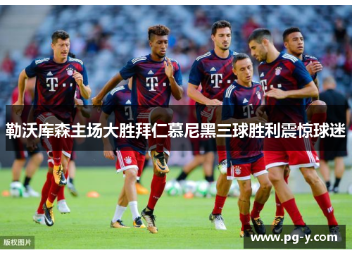 勒沃库森主场大胜拜仁慕尼黑三球胜利震惊球迷